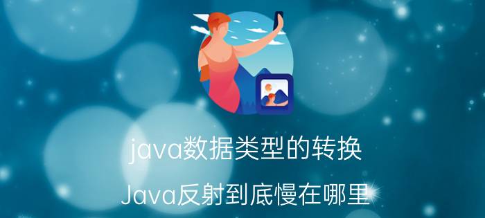 java数据类型的转换 Java反射到底慢在哪里？